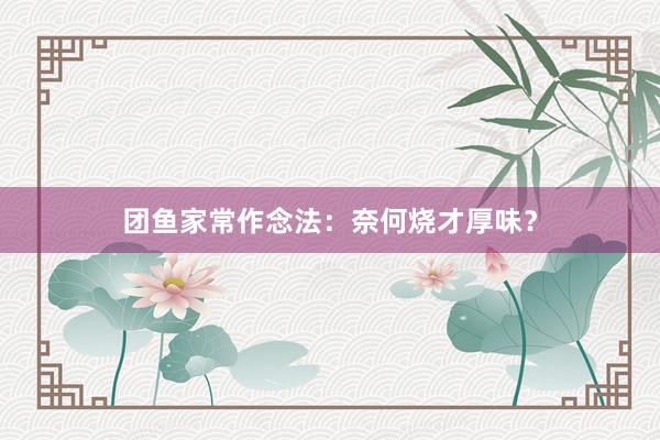 团鱼家常作念法：奈何烧才厚味？