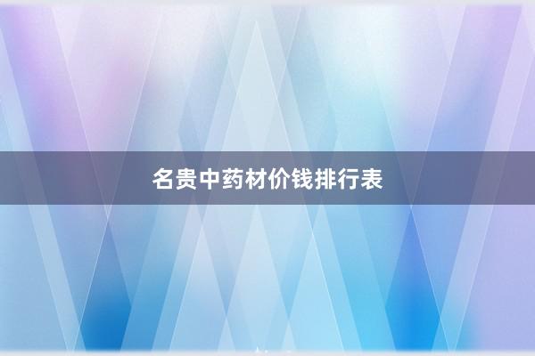 名贵中药材价钱排行表